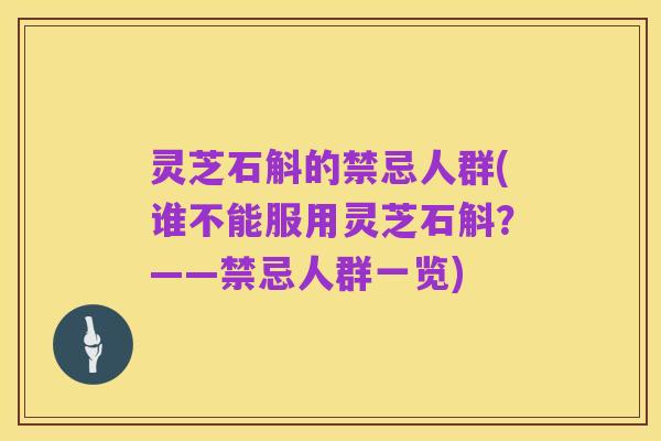灵芝石斛的禁忌人群(谁不能服用灵芝石斛？——禁忌人群一览)