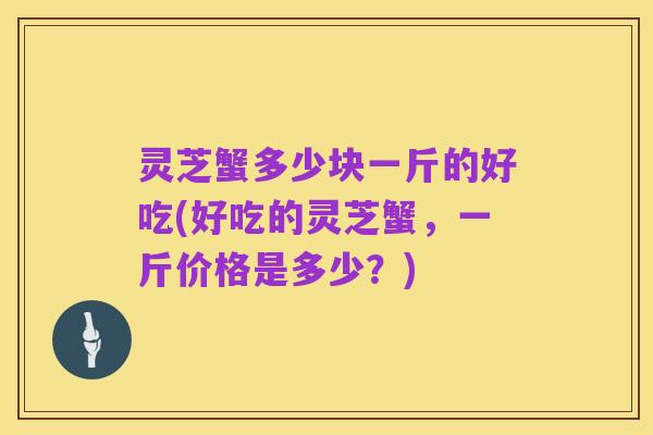 灵芝蟹多少块一斤的好吃(好吃的灵芝蟹,一斤价格是多少?)