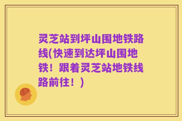 灵芝站到坪山围地铁路线(快速到达坪山围地铁！跟着灵芝站地铁线路前往！)