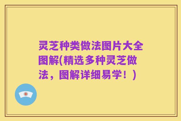 灵芝种类做法图片大全图解(精选多种灵芝做法,图解详细易学!)