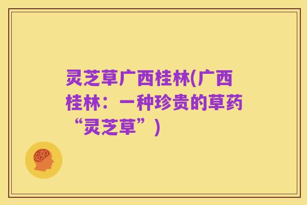 灵芝草广西桂林(广西桂林：一种珍贵的草药“灵芝草”)