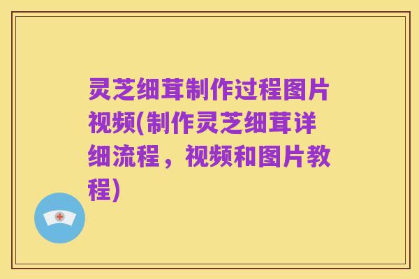 灵芝细茸制作过程图片视频(制作灵芝细茸详细流程，视频和图片教程)