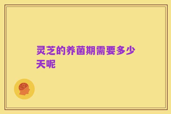 灵芝的养菌期需要多少天呢