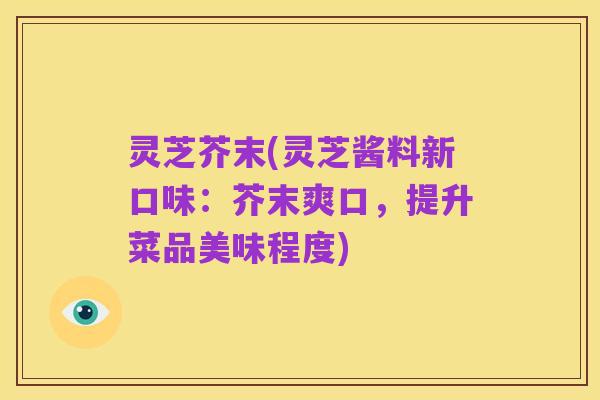 灵芝芥末(灵芝酱料新口味：芥末爽口，提升菜品美味程度)