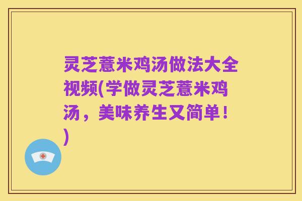 灵芝薏米鸡汤做法大全视频(学做灵芝薏米鸡汤，美味养生又简单！)