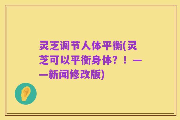 灵芝调节人体平衡(灵芝可以平衡身体？！——新闻修改版)