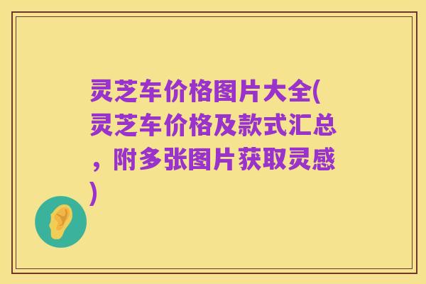 灵芝车价格图片大全(灵芝车价格及款式汇总,附多张图片获取灵感)