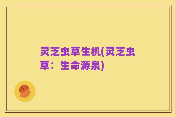 灵芝虫草生机(灵芝虫草:生命源泉)