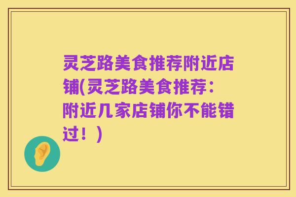 灵芝路美食推荐附近店铺(灵芝路美食推荐:附近几家店铺你不能错过!)