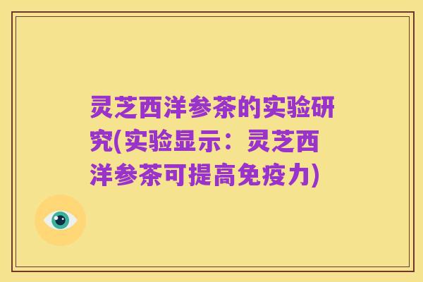 灵芝西洋参茶的实验研究(实验显示:灵芝西洋参茶可提高免疫力)
