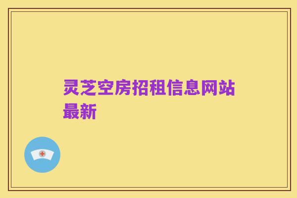 灵芝空房招租信息网站最新