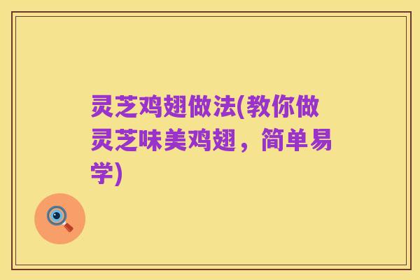 灵芝鸡翅做法(教你做灵芝味美鸡翅，简单易学)