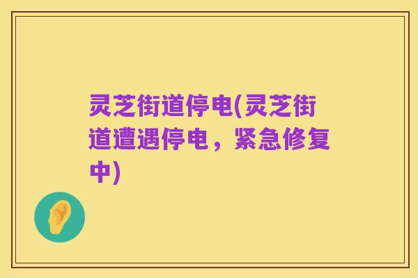 灵芝街道停电(灵芝街道遭遇停电,紧急修复中)