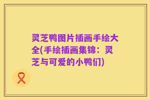 灵芝鸭图片插画手绘大全(手绘插画集锦:灵芝与可爱的小鸭们)