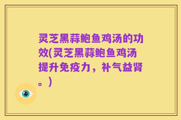 灵芝黑蒜鲍鱼鸡汤的功效(灵芝黑蒜鲍鱼鸡汤提升免疫力,补气益肾。)