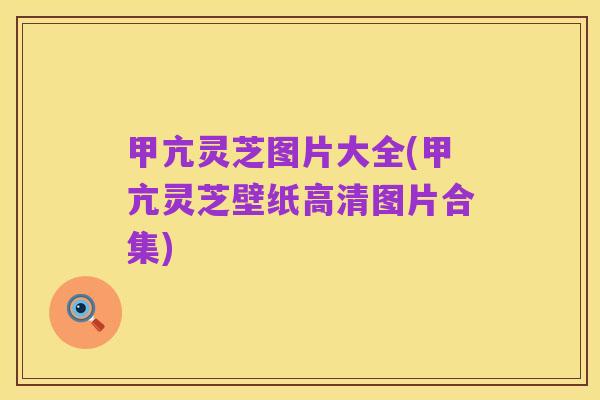 甲亢灵芝图片大全(甲亢灵芝壁纸高清图片合集)