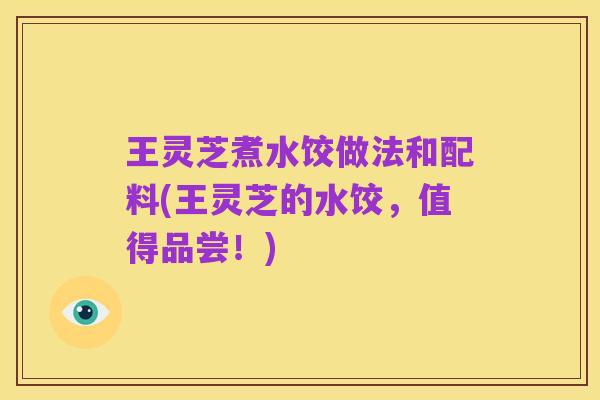 王灵芝煮水饺做法和配料(王灵芝的水饺,值得品尝!)