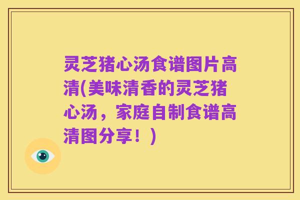 灵芝猪心汤食谱图片高清(美味清香的灵芝猪心汤，家庭自制食谱高清图分享！)