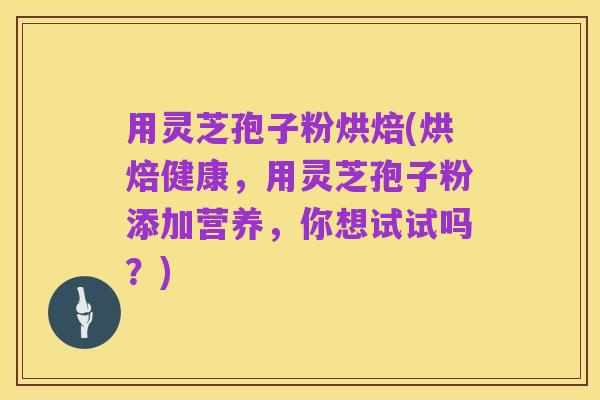 用灵芝孢子粉烘焙(烘焙健康，用灵芝孢子粉添加营养，你想试试吗？)