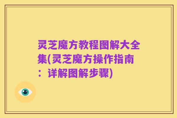 灵芝魔方教程图解大全集(灵芝魔方操作指南:详解图解步骤)