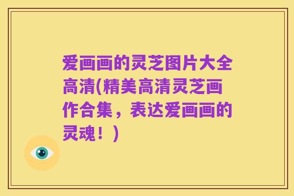 爱画画的灵芝图片大全高清(精美高清灵芝画作合集,表达爱画画的灵魂!)