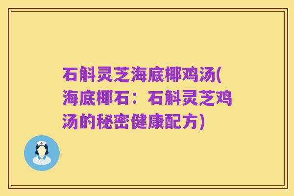 石斛灵芝海底椰鸡汤(海底椰石：石斛灵芝鸡汤的秘密健康配方)