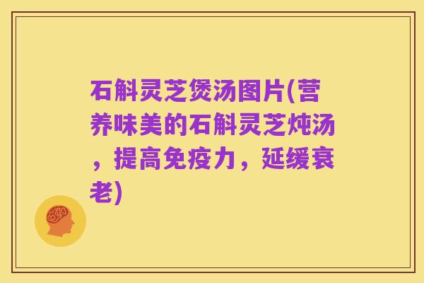 石斛灵芝煲汤图片(营养味美的石斛灵芝炖汤,提高免疫力,延缓衰老)