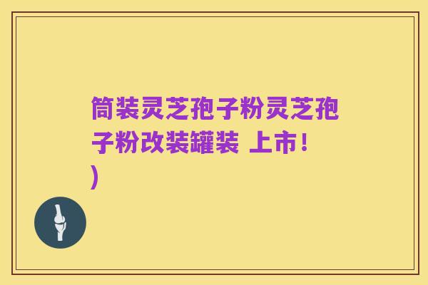 筒装灵芝孢子粉灵芝孢子粉改装罐装 上市!)
