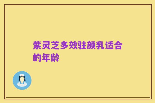 紫灵芝多效驻颜乳适合的年龄