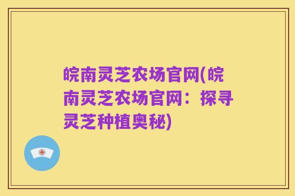 皖南灵芝农场官网(皖南灵芝农场官网:探寻灵芝种植奥秘)