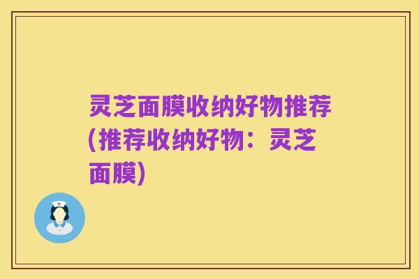 灵芝面膜收纳好物推荐(推荐收纳好物:灵芝面膜)
