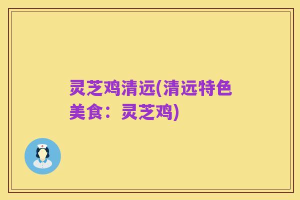 灵芝鸡清远(清远特色美食：灵芝鸡)