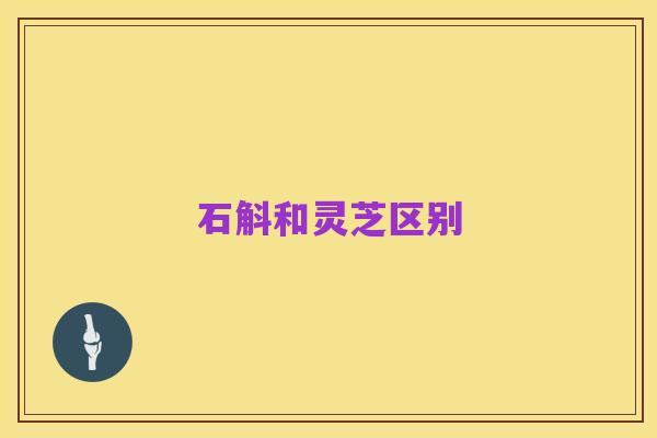 石斛和灵芝区别