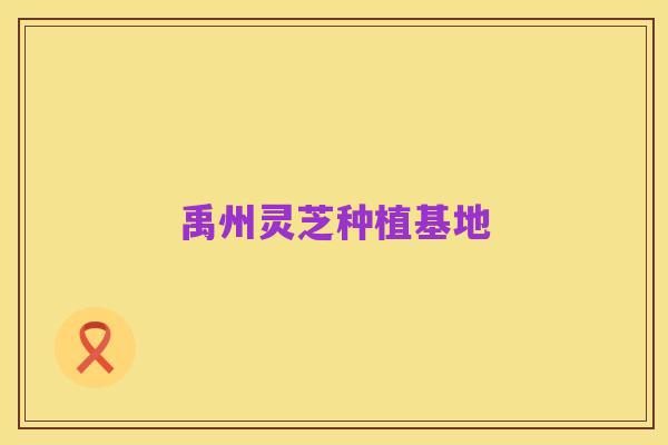 禹州灵芝种植基地