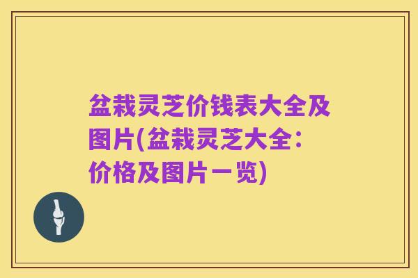 盆栽灵芝价钱表大全及图片(盆栽灵芝大全:价格及图片一览)