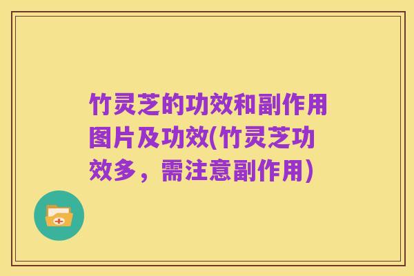 竹灵芝的功效和副作用图片及功效(竹灵芝功效多,需注意副作用)