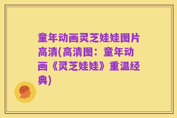 童年动画灵芝娃娃图片高清(高清图:童年动画《灵芝娃娃》重温经典)