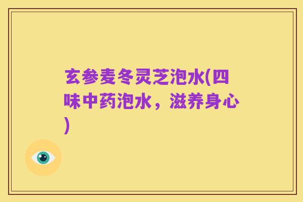 玄参麦冬灵芝泡水(四味中药泡水,滋养身心)