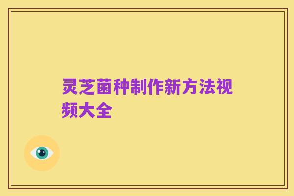 灵芝菌种制作新方法视频大全