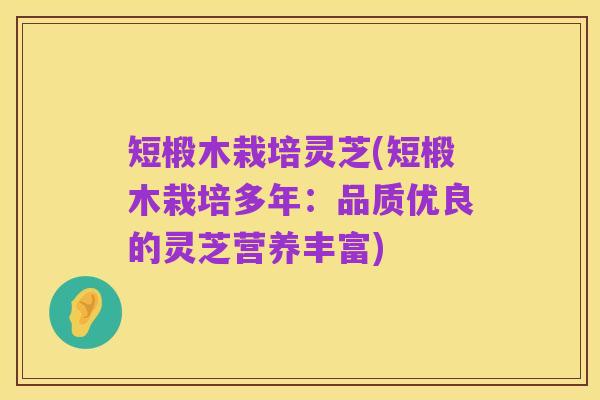 短椴木栽培灵芝(短椴木栽培多年：品质优良的灵芝营养丰富)