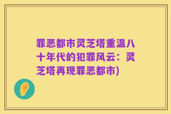 罪恶都市灵芝塔重温八十年代的犯罪风云:灵芝塔再现罪恶都市)