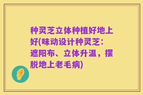 种灵芝立体种植好地上好(味动设计种灵芝:遮阳布、立体升温,摆脱地上老毛病)