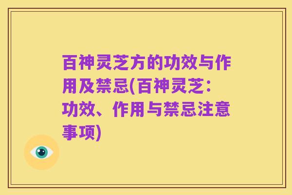 百神灵芝方的功效与作用及禁忌(百神灵芝:功效、作用与禁忌注意事项)