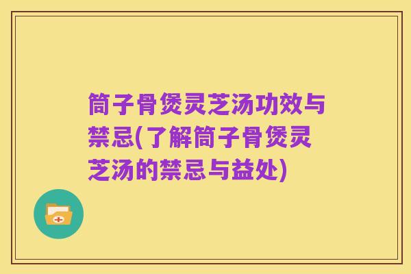 筒子骨煲灵芝汤功效与禁忌(了解筒子骨煲灵芝汤的禁忌与益处)