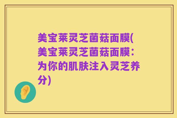 美宝莱灵芝菌菇面膜(美宝莱灵芝菌菇面膜:为你的肌肤注入灵芝养分)