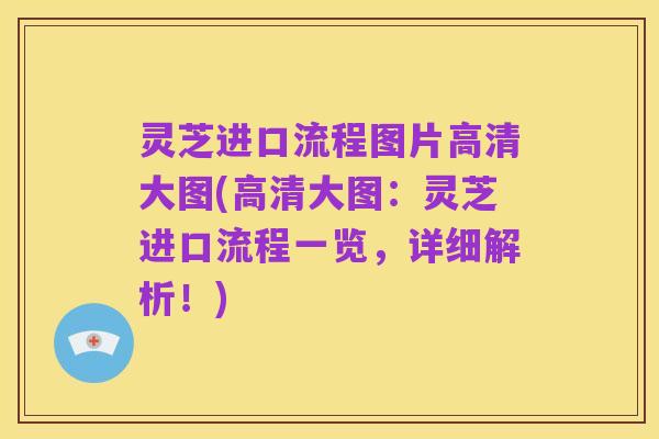 灵芝进口流程图片高清大图(高清大图:灵芝进口流程一览,详细解析!)