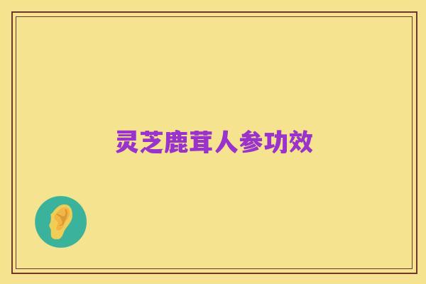 灵芝鹿茸人参功效