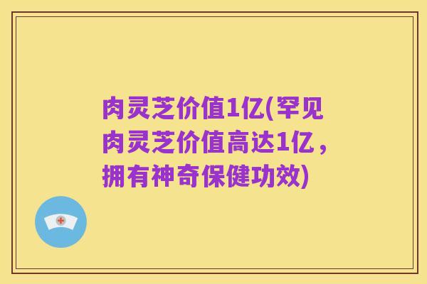 肉灵芝价值1亿(罕见肉灵芝价值高达1亿，拥有神奇保健功效)