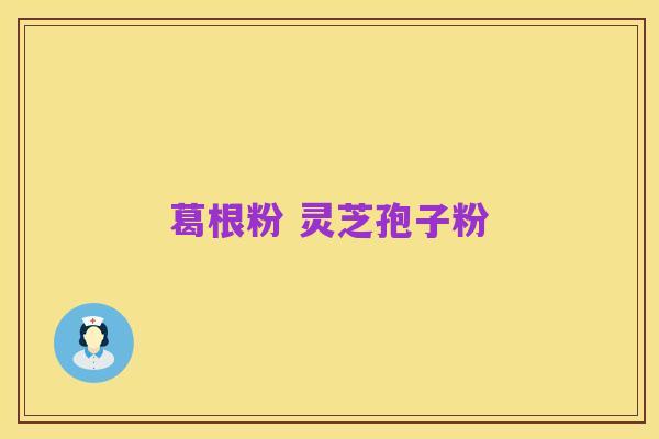 葛根粉 灵芝孢子粉