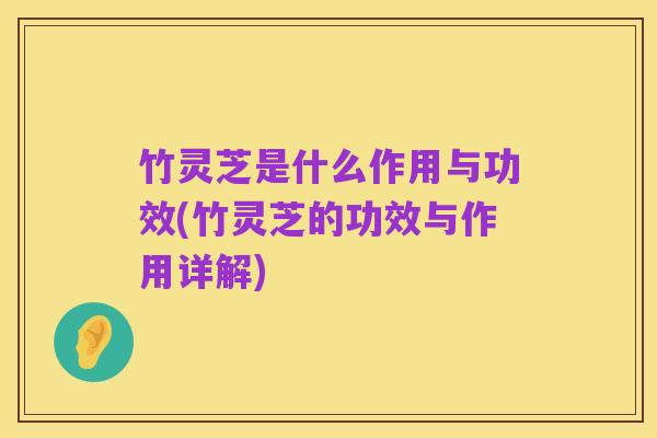 竹灵芝是什么作用与功效(竹灵芝的功效与作用详解)